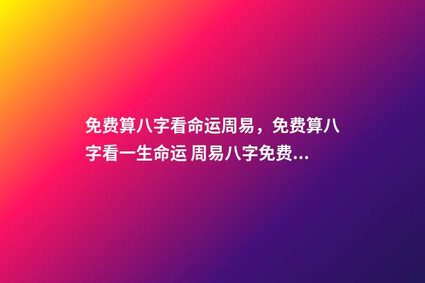 免费算八字看命运周易，免费算八字看一生命运 周易八字免费，免费测八字网 周易免费测八字-第1张-观点-玄机派